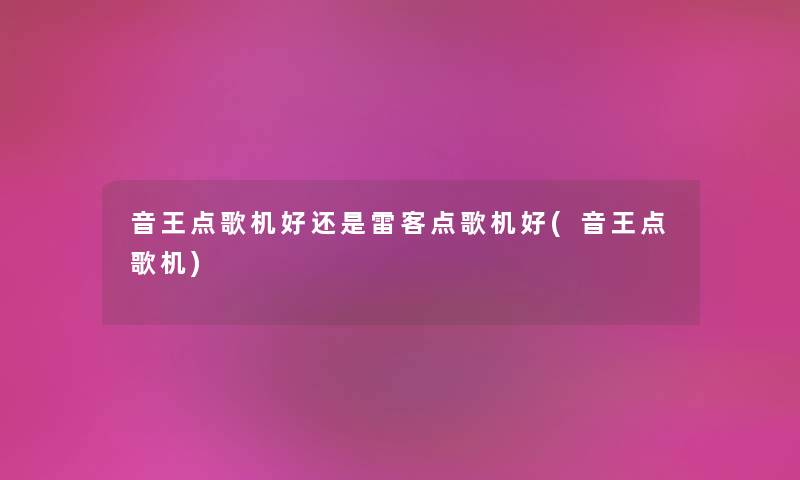 音王点歌机好还是雷客点歌机好(音王点歌机) 音王点歌机好还是雷客点歌机好(音王点歌机)