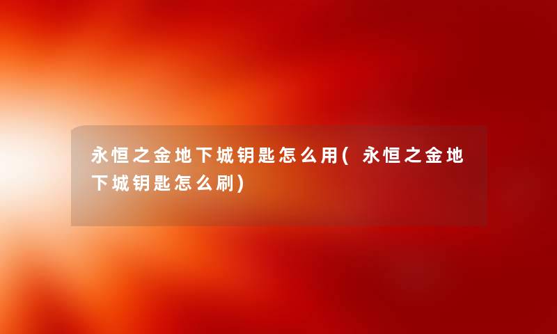 永恒之金地下城钥匙怎么用(永恒之金地下城钥匙怎么刷) 永恒之金地下城钥匙怎么用(永恒之金地下城钥匙怎么刷)