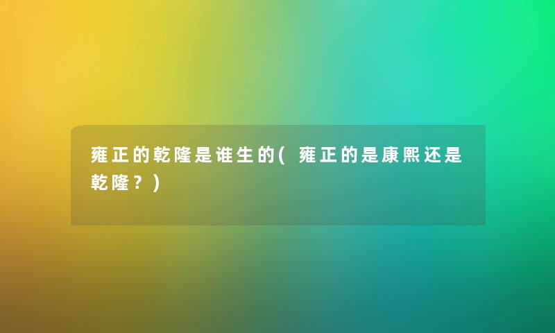 雍正的乾隆是谁生的(雍正的是康熙还是乾隆?) 雍正的乾隆是谁生的(雍正的是康熙还是乾隆?)