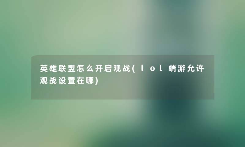 英雄联盟怎么开启观战(lol端游允许观战设置在哪) 英雄联盟怎么开启观战(lol端游允许观战设置在哪)
