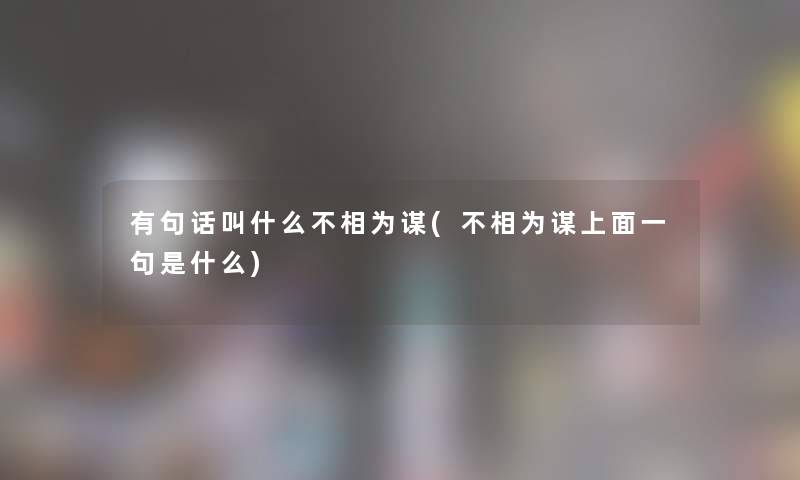 有句话叫什么不相为谋(不相为谋上面一句是什么) 有句话叫什么不相为谋(不相为谋上面一句是什么)