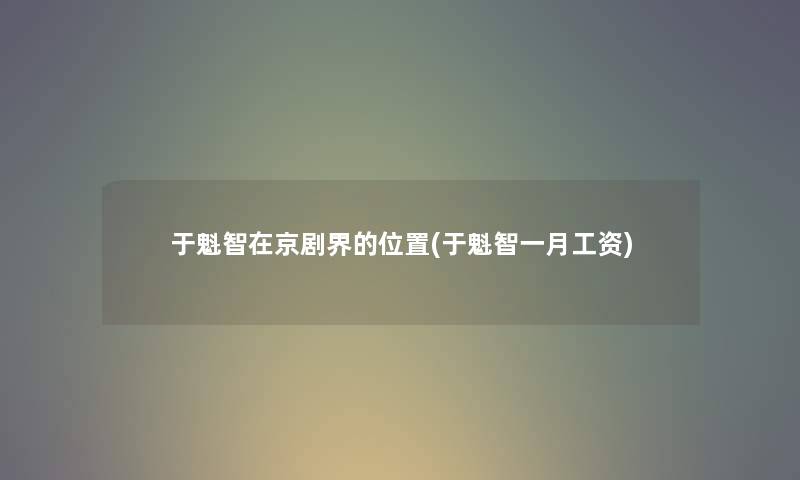 于魁智在京剧界的位置(于魁智一月工资) 于魁智在京剧界的位置(于魁智一月工资)
