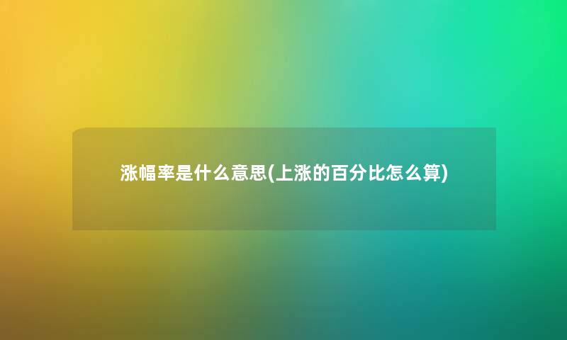 涨幅率是什么意思(上涨的百分比怎么算) 涨幅率是什么意思(上涨的百分比怎么算)