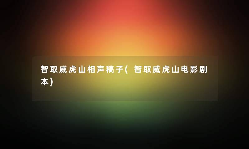 智取威虎山相声稿子(智取威虎山电影剧本) 智取威虎山相声稿子(智取威虎山电影剧本)