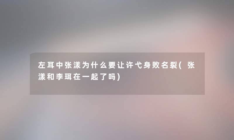 左耳中张漾为什么要让许弋身败名裂(张漾和李珥在一起了吗) 左耳中张漾为什么要让许弋身败名裂(张漾和李珥在一起了吗)