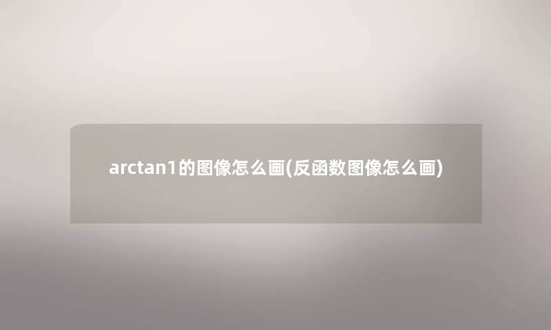 arctan1的图像怎么画(反函数图像怎么画) arctan1的图像怎么画(反函数图像怎么画)