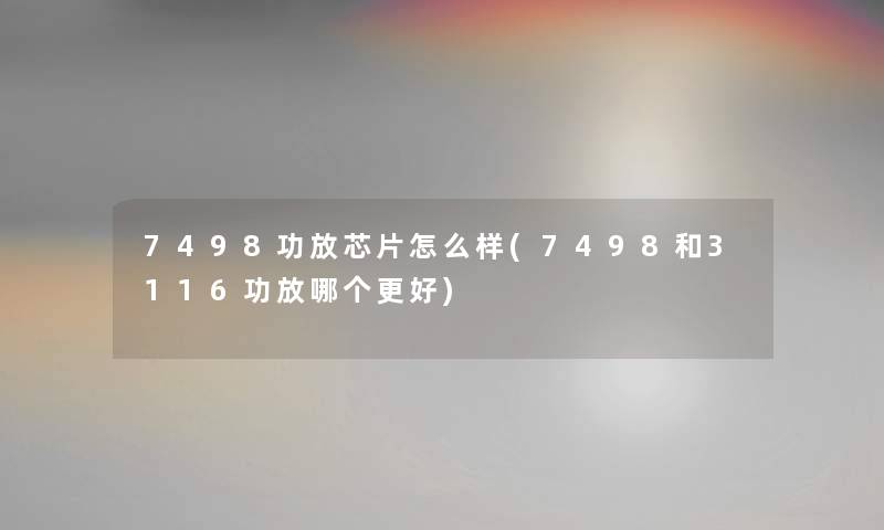 7498功放芯片怎么样(7498和3116功放哪个更好) 7498功放芯片怎么样(7498和3116功放哪个更好)