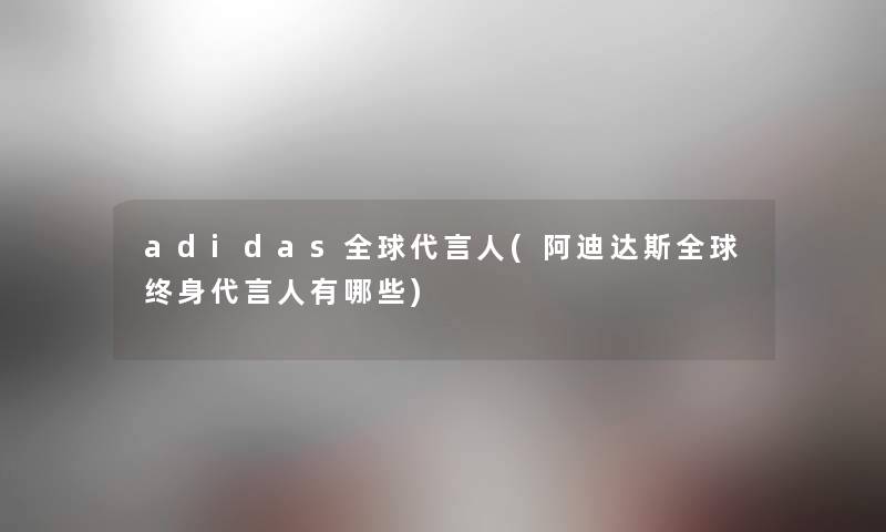 adidas全球代言人(阿迪达斯全球终身代言人有哪些) adidas全球代言人(阿迪达斯全球终身代言人有哪些)