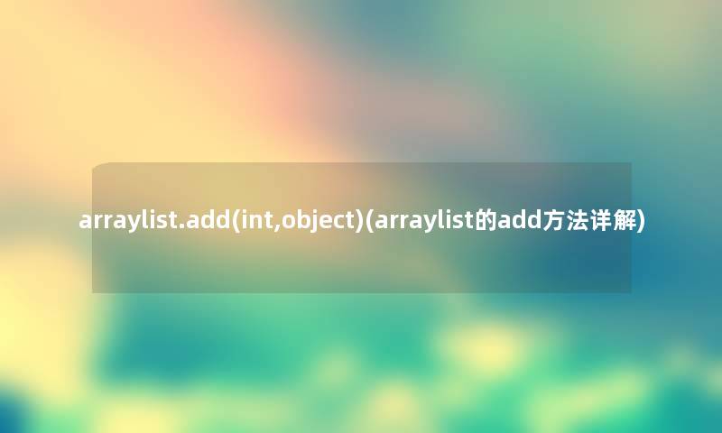 arraylist.add(int,object)(arraylist的add方法详解) arraylist.add(int,object)(arraylist的add方法详解)