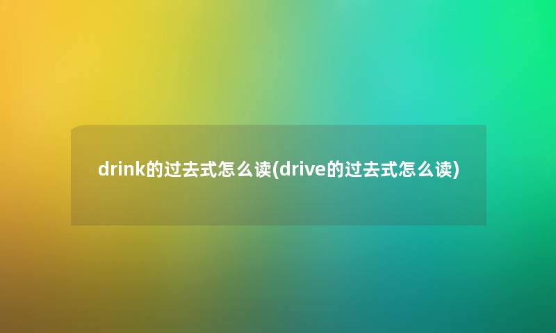 drink的过去式怎么读(drive的过去式怎么读) drink的过去式怎么读(drive的过去式怎么读)