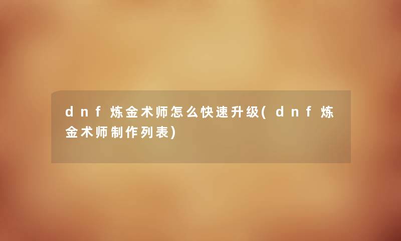 dnf炼金术师怎么快速升级(dnf炼金术师制作列表) dnf炼金术师怎么快速升级(dnf炼金术师制作列表)