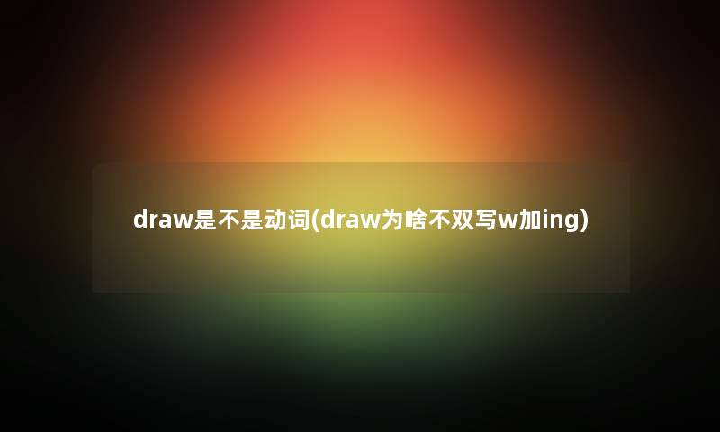 draw是不是动词(draw为啥不双写w加ing) draw是不是动词(draw为啥不双写w加ing)
