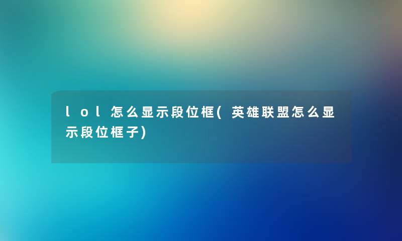 lol怎么显示段位框(英雄联盟怎么显示段位框子) lol怎么显示段位框(英雄联盟怎么显示段位框子)