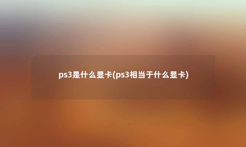 ps3是什么显卡(ps3相当于什么显卡) ps3是什么显卡(ps3相当于什么显卡)