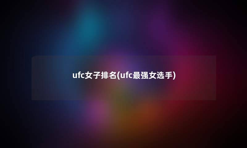 ufc女子推荐(ufc强女选手) ufc女子推荐(ufc强女选手)