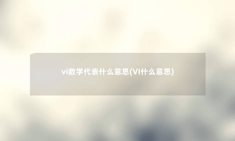 vi数学代表什么意思(VI什么意思) vi数学代表什么意思(VI什么意思)