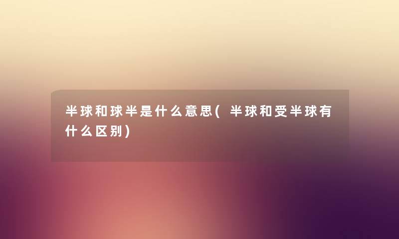 半球和球半是什么意思(半球和受半球有什么区别) 半球和球半是什么意思(半球和受半球有什么区别)