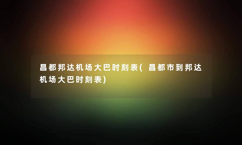 昌都邦达机场大巴时刻表(昌都市到邦达机场大巴时刻表) 昌都邦达机场大巴时刻表(昌都市到邦达机场大巴时刻表)