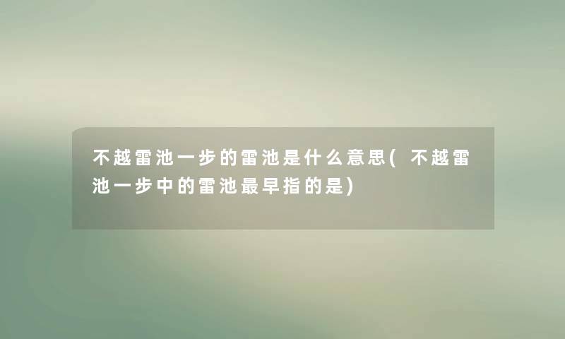 不越雷池一步的雷池是什么意思(不越雷池一步中的雷池早指的是) 不越雷池一步的雷池是什么意思(不越雷池一步中的雷池早指的是)