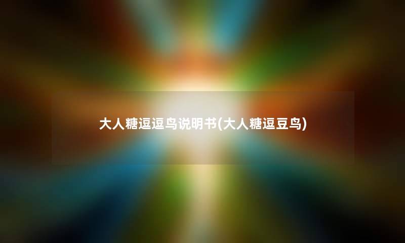 大人糖逗逗鸟说明书(大人糖逗豆鸟) 大人糖逗逗鸟说明书(大人糖逗豆鸟)