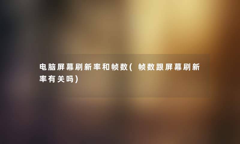 电脑屏幕刷新率和帧数(帧数跟屏幕刷新率有关吗) 电脑屏幕刷新率和帧数(帧数跟屏幕刷新率有关吗)
