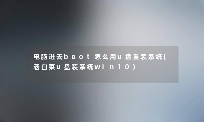 电脑进去boot怎么用u盘重装系统(老白菜u盘装系统win10) 电脑进去boot怎么用u盘重装系统(老白菜u盘装系统win10)