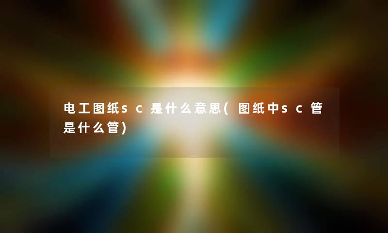 电工图纸sc是什么意思(图纸中sc管是什么管) 电工图纸sc是什么意思(图纸中sc管是什么管)