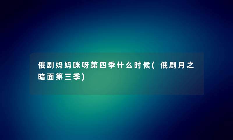 俄剧妈妈咪呀第四季什么时候(俄剧月之暗面第三季) 俄剧妈妈咪呀第四季什么时候(俄剧月之暗面第三季)