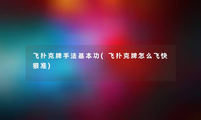 飞扑克牌手法基本功(飞扑克牌怎么飞快狠准) 飞扑克牌手法基本功(飞扑克牌怎么飞快狠准)