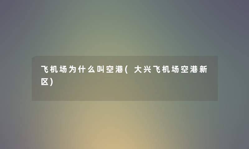 飞机场为什么叫空港(大兴飞机场空港新区) 飞机场为什么叫空港(大兴飞机场空港新区)
