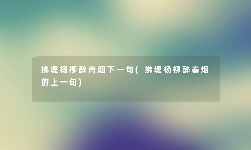 拂堤杨柳醉青烟下一句(拂堤杨柳醉春烟的上一句) 拂堤杨柳醉青烟下一句(拂堤杨柳醉春烟的上一句)