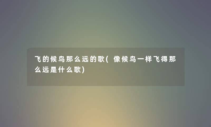 飞的候鸟那么远的歌(像候鸟一样飞得那么远是什么歌) 飞的候鸟那么远的歌(像候鸟一样飞得那么远是什么歌)