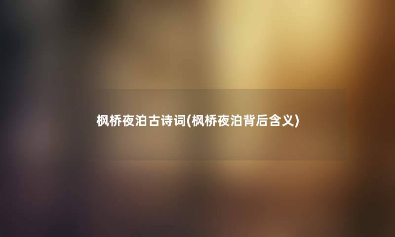 枫桥夜泊古诗词(枫桥夜泊背后含义) 枫桥夜泊古诗词(枫桥夜泊背后含义)