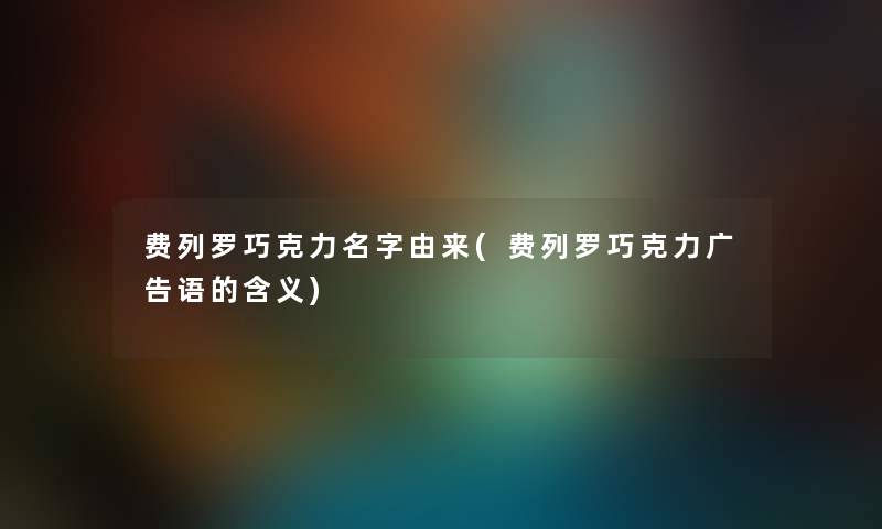 费列罗巧克力名字由来(费列罗巧克力广告语的含义) 费列罗巧克力名字由来(费列罗巧克力广告语的含义)