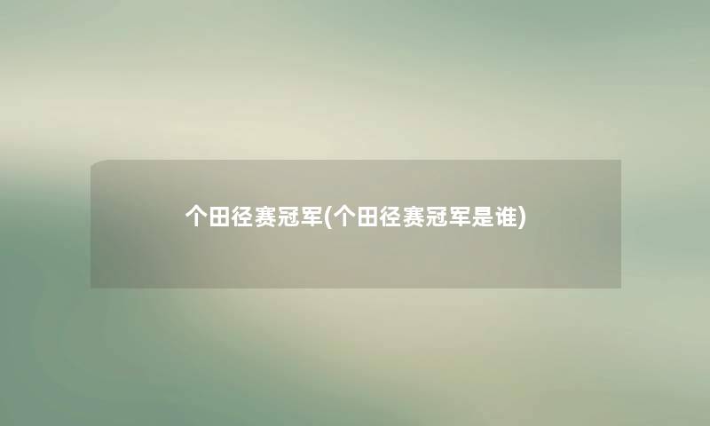 个田径赛冠军(个田径赛冠军是谁) 个田径赛冠军(个田径赛冠军是谁)