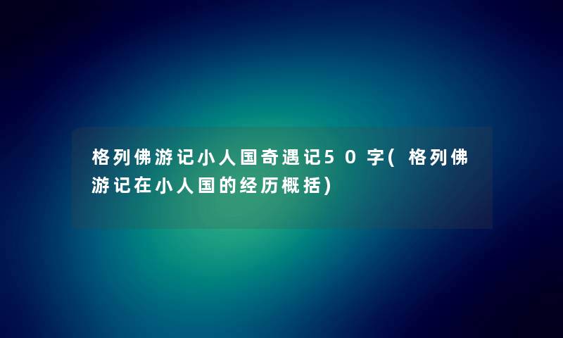 格列佛游记小人国奇遇记50字(格列佛游记在小人国的经历概括) 格列佛游记小人国奇遇记50字(格列佛游记在小人国的经历概括)
