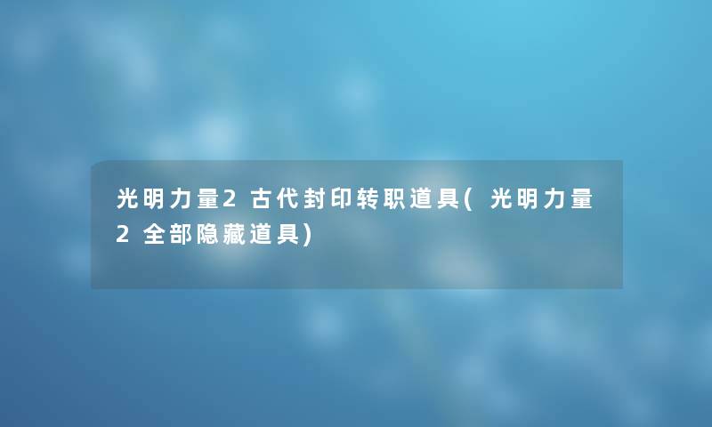 光明力量2古代封印转职道具(光明力量2整理的隐藏道具) 光明力量2古代封印转职道具(光明力量2整理的隐藏道具)