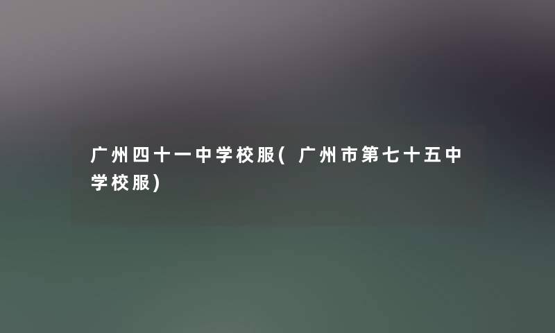 广州四十一中学校服(广州市第七十五中学校服) 广州四十一中学校服(广州市第七十五中学校服)