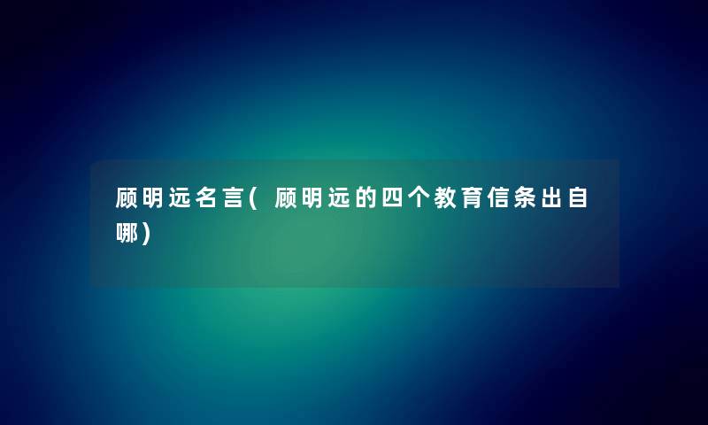 顾明远名言(顾明远的四个教育信条出自哪) 顾明远名言(顾明远的四个教育信条出自哪)