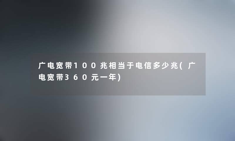广电宽带100兆相当于电信多少兆(广电宽带360元一年) 广电宽带100兆相当于电信多少兆(广电宽带360元一年)