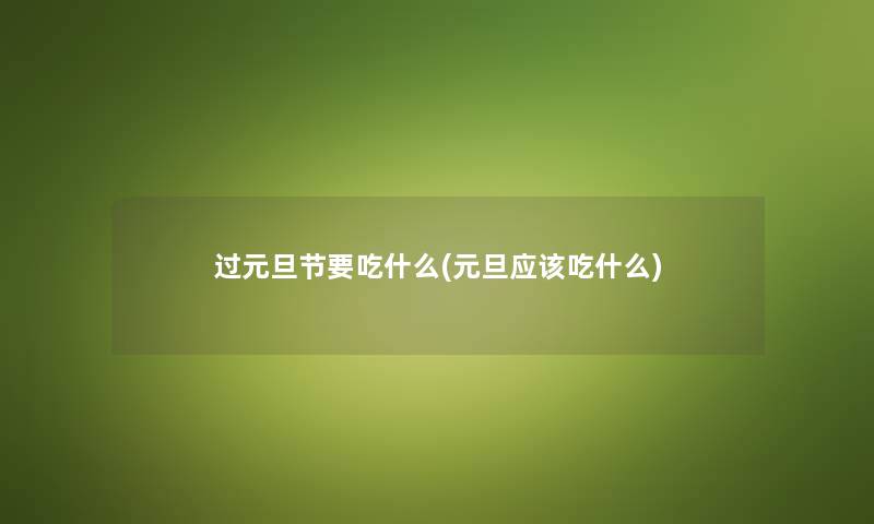 过元旦节要吃什么(元旦应该吃什么) 过元旦节要吃什么(元旦应该吃什么)