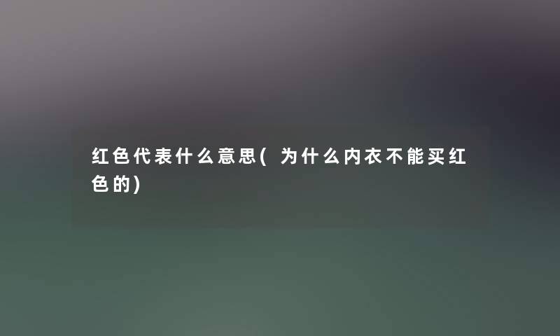 红色代表什么意思(为什么内衣不能买红色的) 红色代表什么意思(为什么内衣不能买红色的)