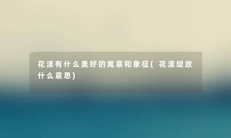 花漾有什么美好的寓意和象征(花漾绽放什么意思) 花漾有什么美好的寓意和象征(花漾绽放什么意思)