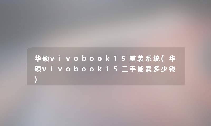 华硕vivobook15重装系统(华硕vivobook15二手能卖多少钱) 华硕vivobook15重装系统(华硕vivobook15二手能卖多少钱)