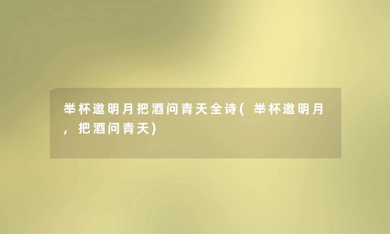 举杯邀明月把酒问青天全诗(举杯邀明月,把酒问青天) 举杯邀明月把酒问青天全诗(举杯邀明月,把酒问青天)