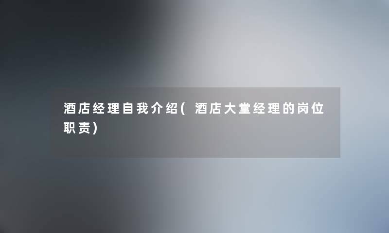 酒店经理自我介绍(酒店大堂经理的岗位职责) 酒店经理自我介绍(酒店大堂经理的岗位职责)