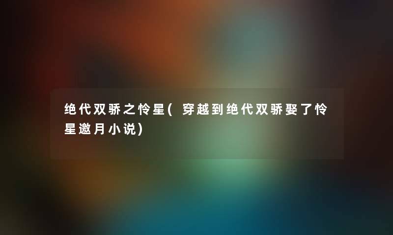 绝代双骄之怜星(穿越到绝代双骄娶了怜星邀月小说) 绝代双骄之怜星(穿越到绝代双骄娶了怜星邀月小说)