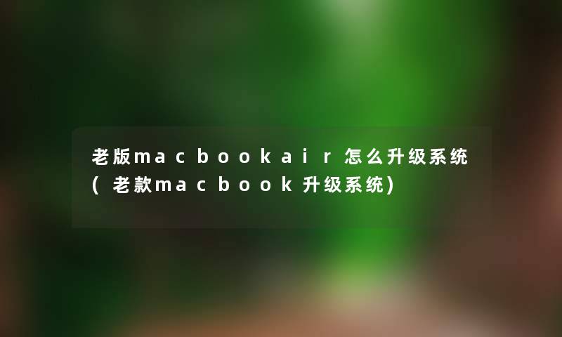 老版macbookair怎么升级系统(老款macbook升级系统) 老版macbookair怎么升级系统(老款macbook升级系统)