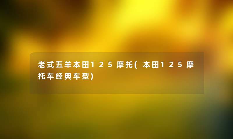 老式五羊本田125摩托(本田125摩托车经典车型) 老式五羊本田125摩托(本田125摩托车经典车型)