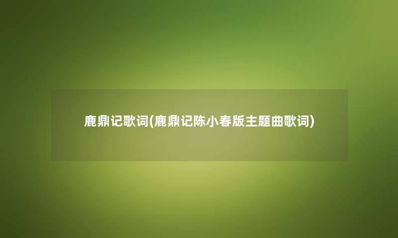 鹿鼎记歌词(鹿鼎记陈小春版主题曲歌词) 鹿鼎记歌词(鹿鼎记陈小春版主题曲歌词)